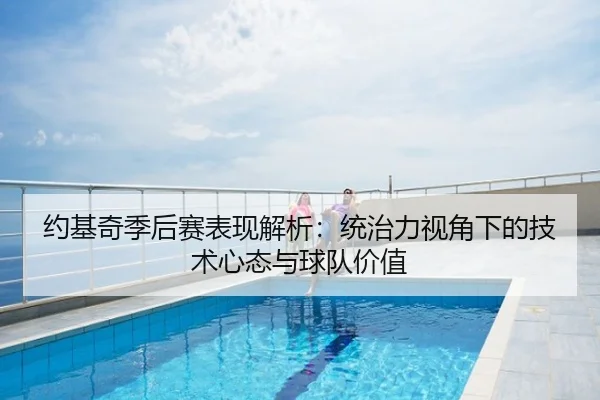 约基奇季后赛表现解析：统治力视角下的技术心态与球队价值